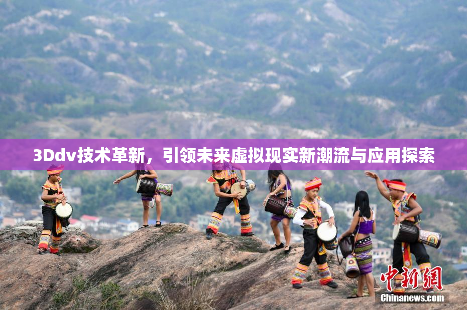 3Ddv技术革新，引领未来虚拟现实新潮流与应用探索