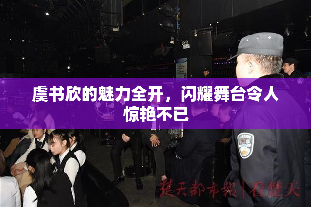 虞书欣的魅力全开，闪耀舞台令人惊艳不已