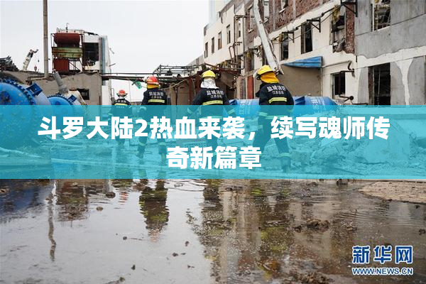 斗罗大陆2热血来袭，续写魂师传奇新篇章