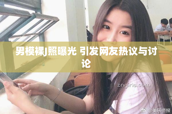 男模裸J照曝光 引发网友热议与讨论