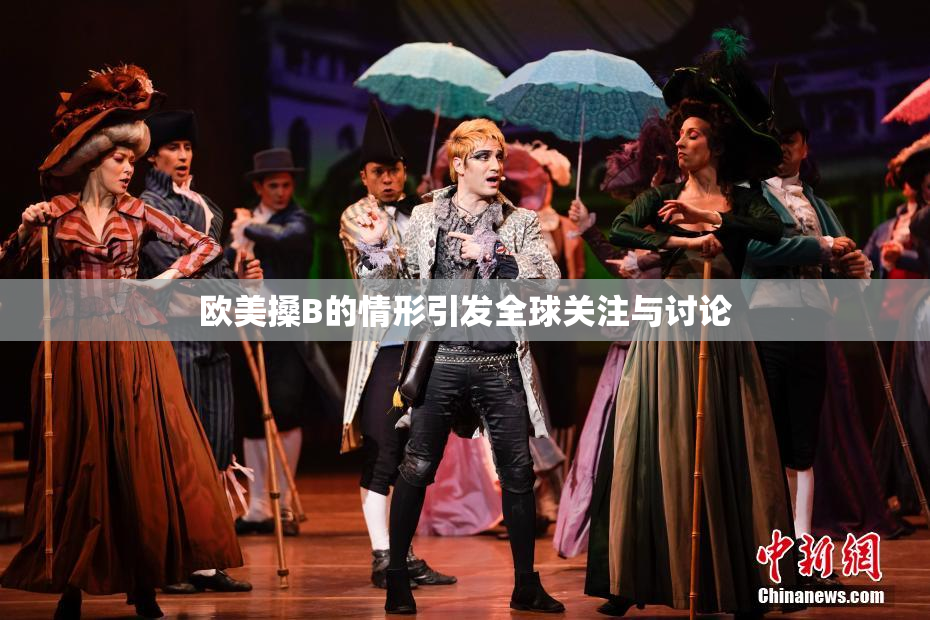 欧美搡B的情形引发全球关注与讨论
