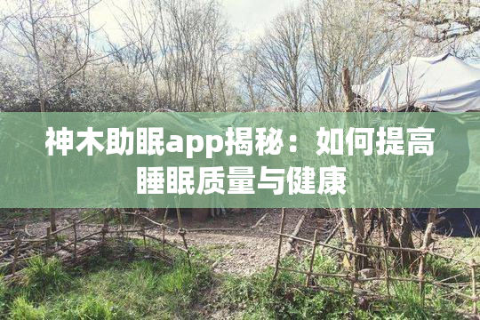 神木助眠app揭秘：如何提高睡眠质量与健康