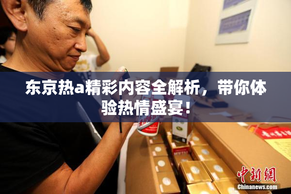 东京热a精彩内容全解析，带你体验热情盛宴！