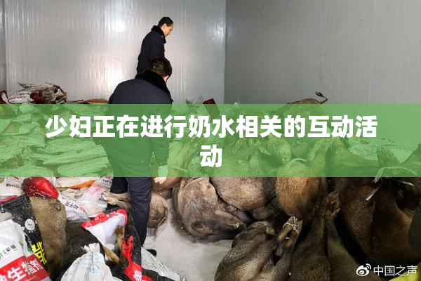 少妇正在进行奶水相关的互动活动