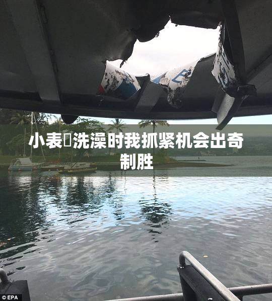 小表妺洗澡时我抓紧机会出奇制胜