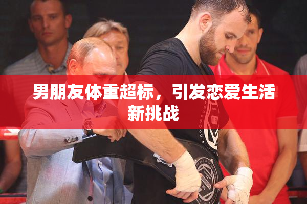 男朋友体重超标，引发恋爱生活新挑战