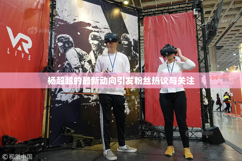 杨超越的最新动向引发粉丝热议与关注