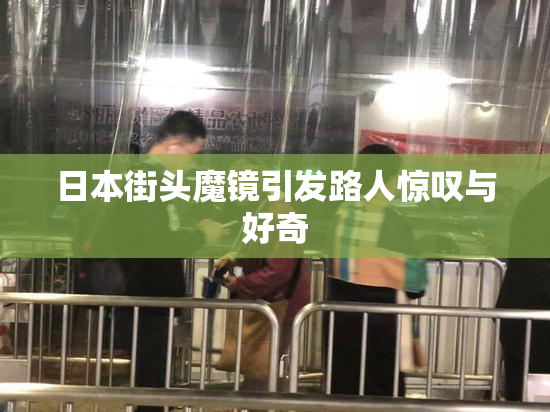 日本街头魔镜引发路人惊叹与好奇