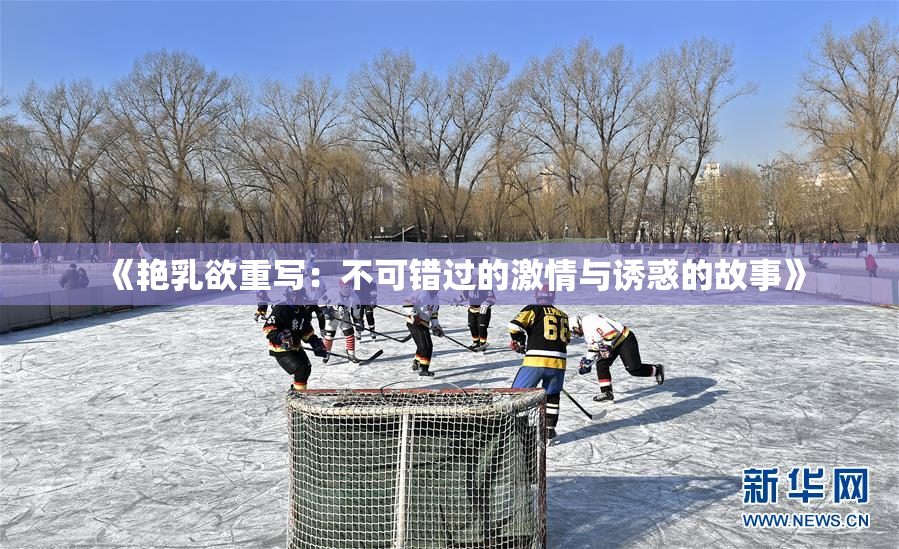 《艳乳欲重写：不可错过的激情与诱惑的故事》