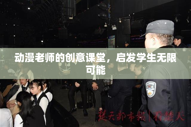 动漫老师的创意课堂，启发学生无限可能