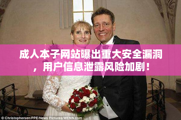 成人本子网站曝出重大安全漏洞，用户信息泄露风险加剧！