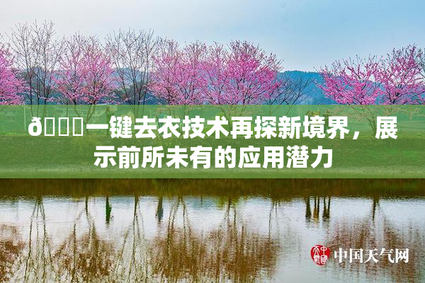 🔞一键去衣技术再探新境界，展示前所未有的应用潜力