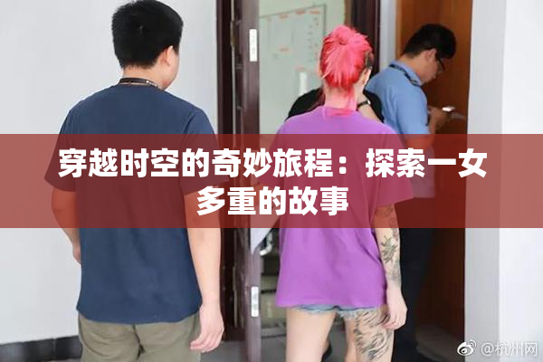 穿越时空的奇妙旅程：探索一女多重的故事