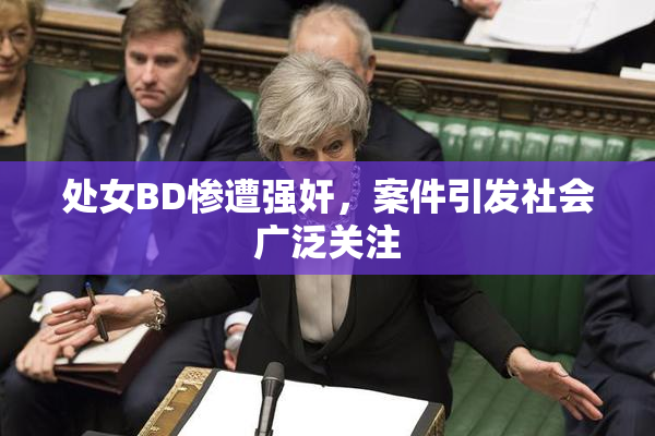 处女BD惨遭强奸，案件引发社会广泛关注