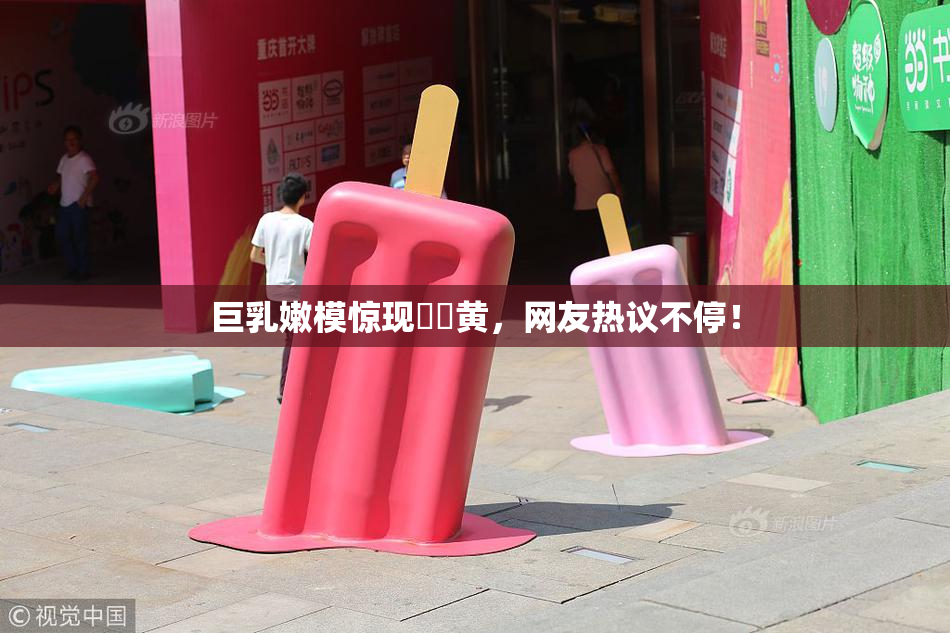 巨乳嫩模惊现❌‌黄，网友热议不停！