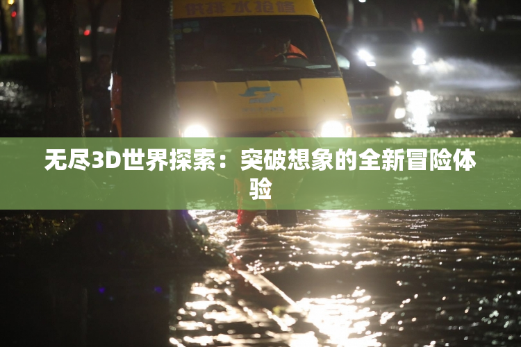 无尽3D世界探索：突破想象的全新冒险体验