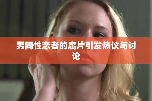 男同性恋者的腐片引发热议与讨论