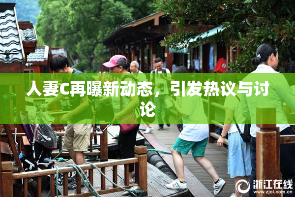 人妻C再曝新动态，引发热议与讨论