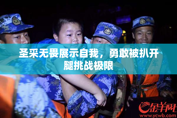 圣采无畏展示自我，勇敢被扒开腿挑战极限