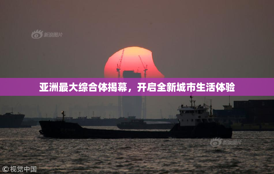 亚洲最大综合体揭幕，开启全新城市生活体验