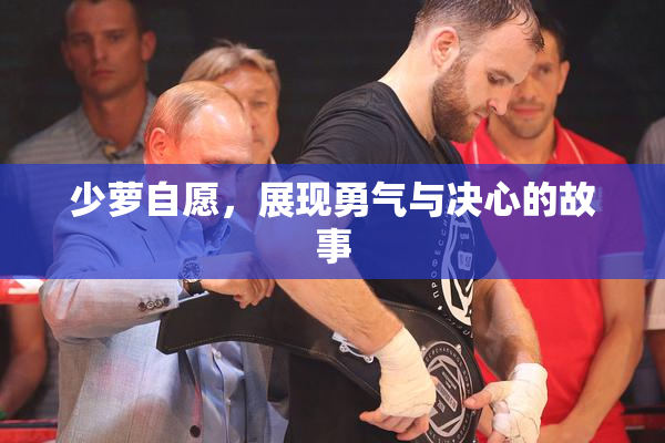 少萝自愿，展现勇气与决心的故事