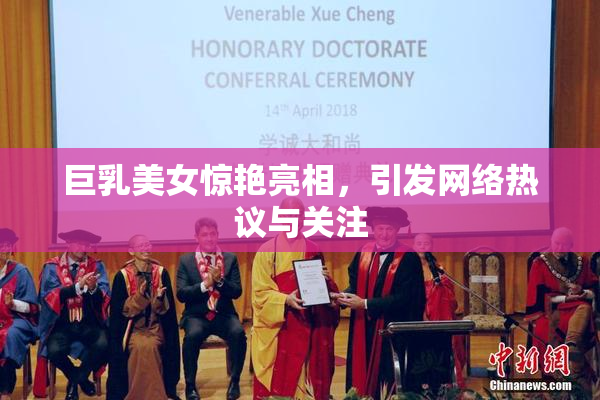巨乳美女惊艳亮相，引发网络热议与关注