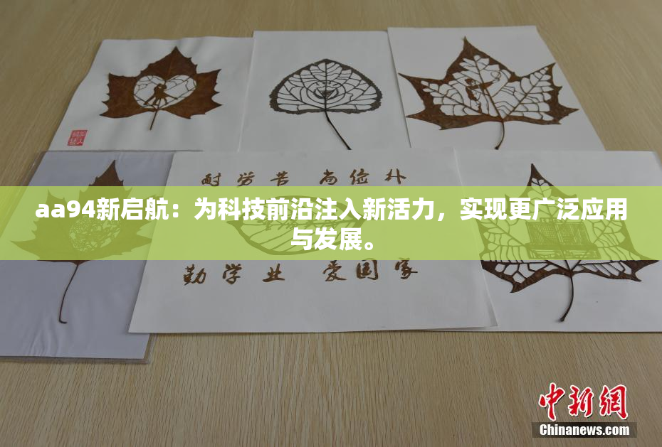 aa94新启航：为科技前沿注入新活力，实现更广泛应用与发展。