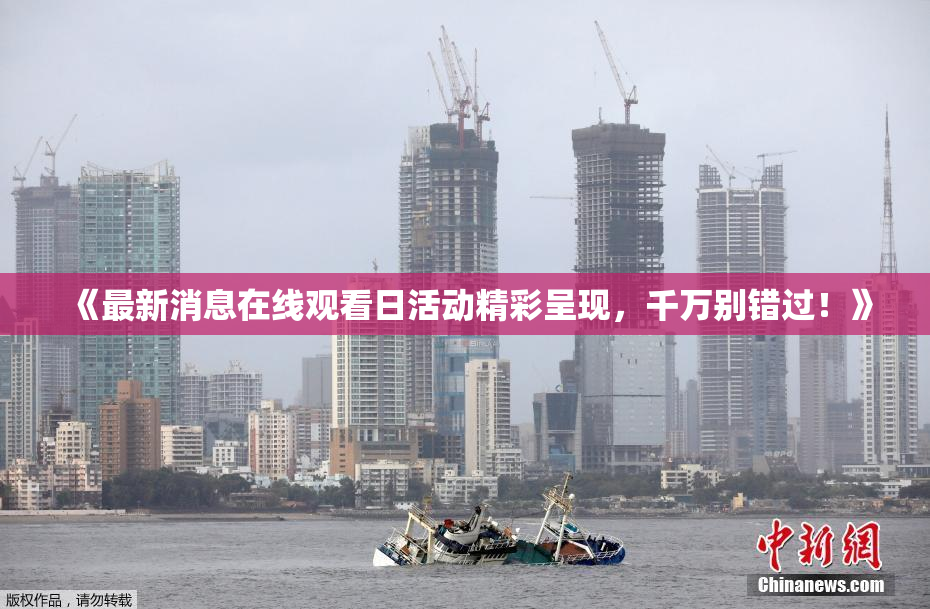 《最新消息在线观看日活动精彩呈现，千万别错过！》