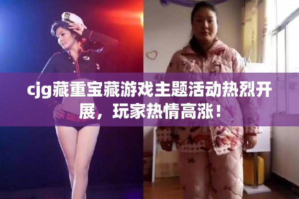 cjg藏重宝藏游戏主题活动热烈开展，玩家热情高涨！
