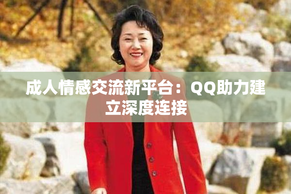 成人情感交流新平台：QQ助力建立深度连接