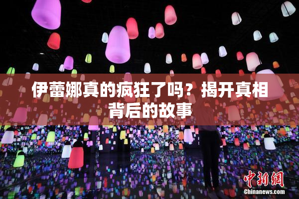 伊蕾娜真的疯狂了吗？揭开真相背后的故事