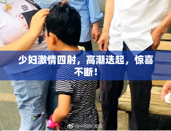 少妇激情四射，高潮迭起，惊喜不断！
