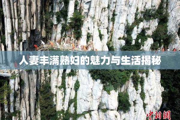 人妻丰满熟妇的魅力与生活揭秘