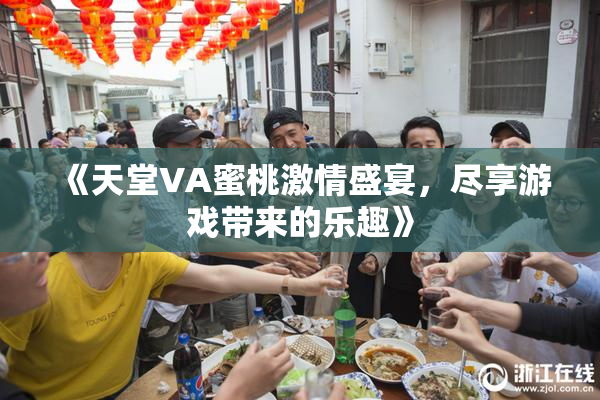 《天堂VA蜜桃激情盛宴，尽享游戏带来的乐趣》