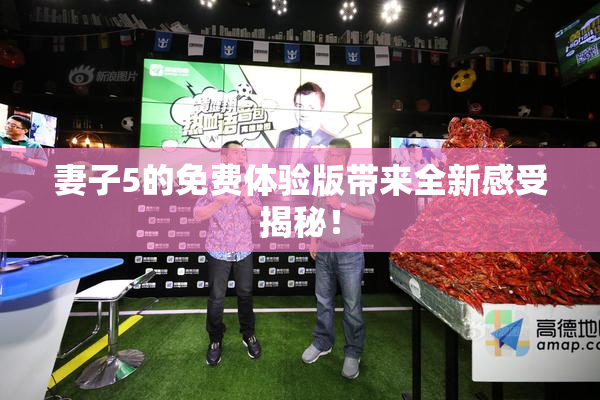 妻子5的免费体验版带来全新感受揭秘！