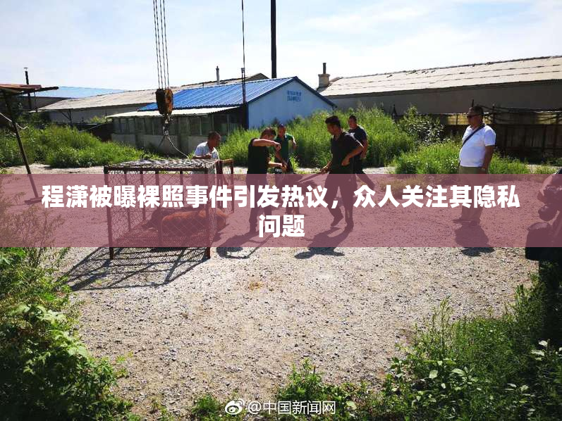 程潇被曝裸照事件引发热议，众人关注其隐私问题