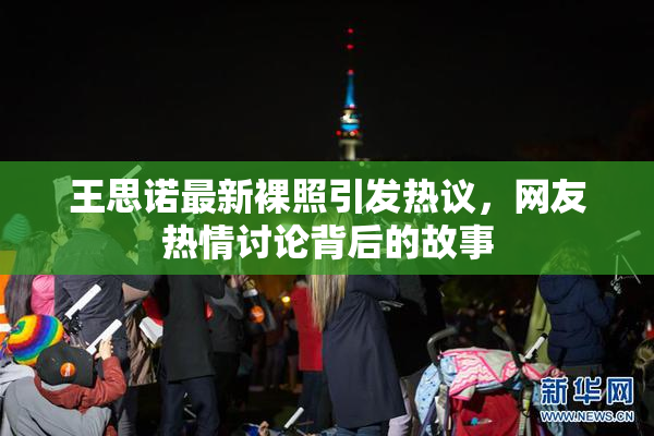 王思诺最新裸照引发热议，网友热情讨论背后的故事