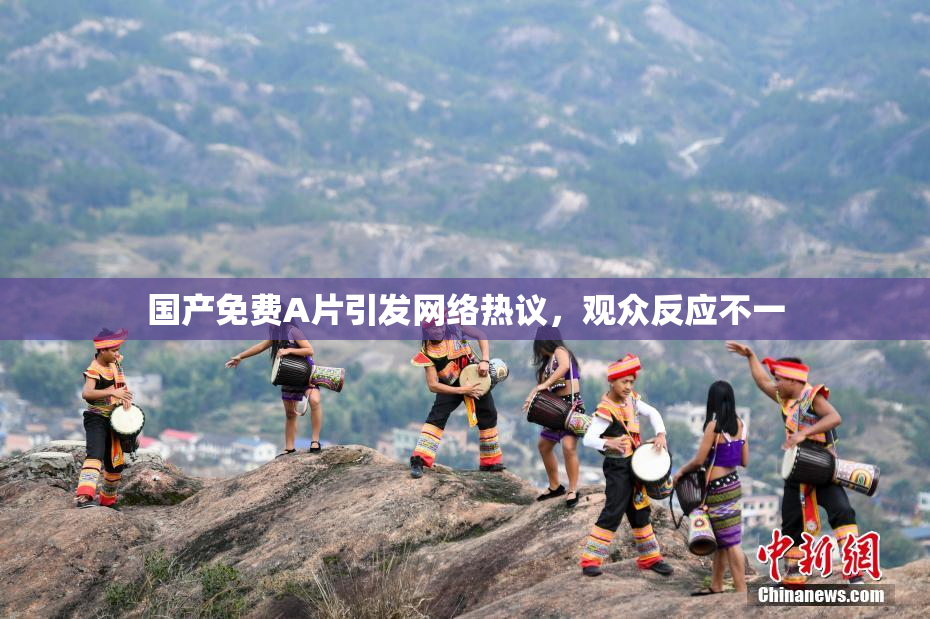 国产免费A片引发网络热议，观众反应不一