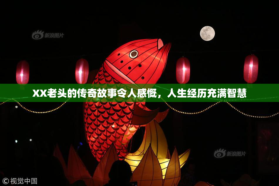 XX老头的传奇故事令人感慨，人生经历充满智慧