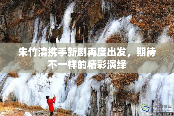 朱竹清携手新剧再度出发，期待不一样的精彩演绎