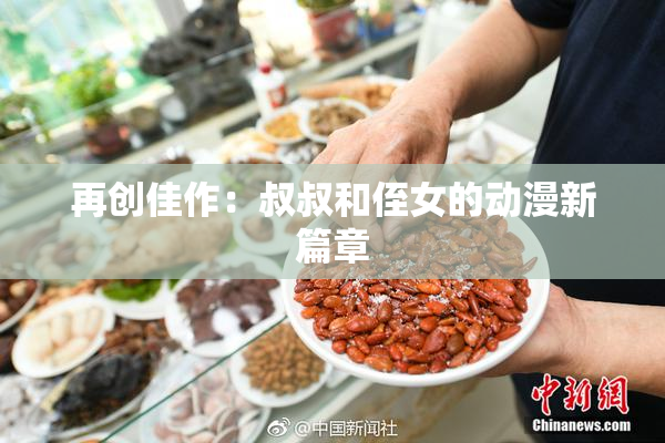 再创佳作：叔叔和侄女的动漫新篇章