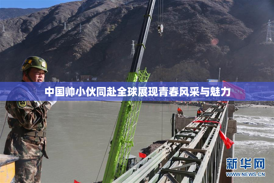 中国帅小伙同赴全球展现青春风采与魅力