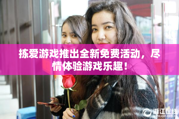 拣爱游戏推出全新免费活动，尽情体验游戏乐趣！