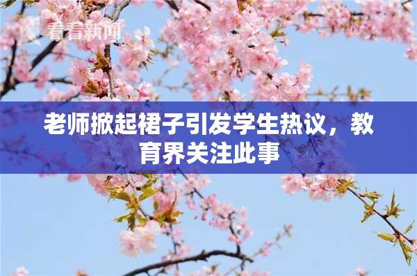 老师掀起裙子引发学生热议，教育界关注此事