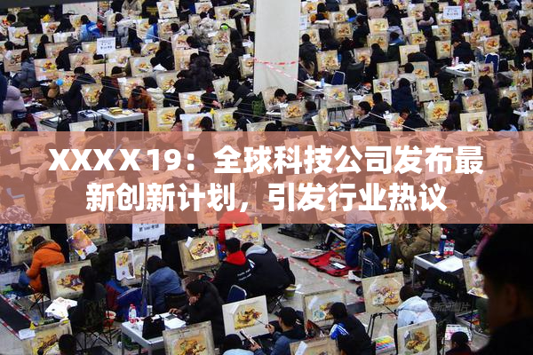 XXXⅩ19：全球科技公司发布最新创新计划，引发行业热议