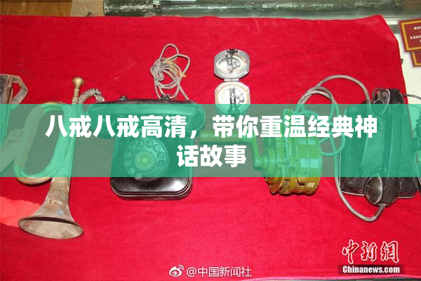 八戒八戒高清，带你重温经典神话故事