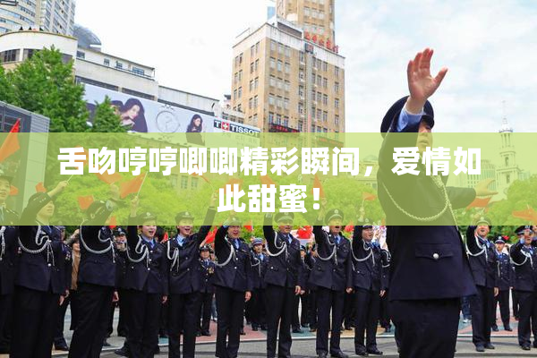 舌吻哼哼唧唧精彩瞬间，爱情如此甜蜜！