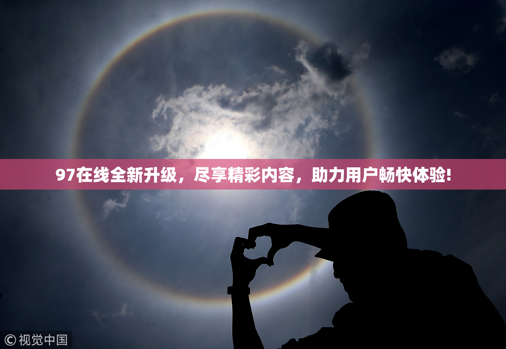 97在线全新升级，尽享精彩内容，助力用户畅快体验!