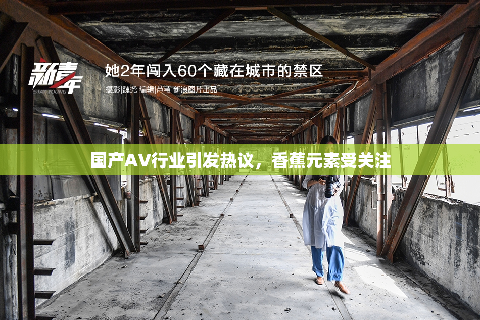 国产AV行业引发热议，香蕉元素受关注