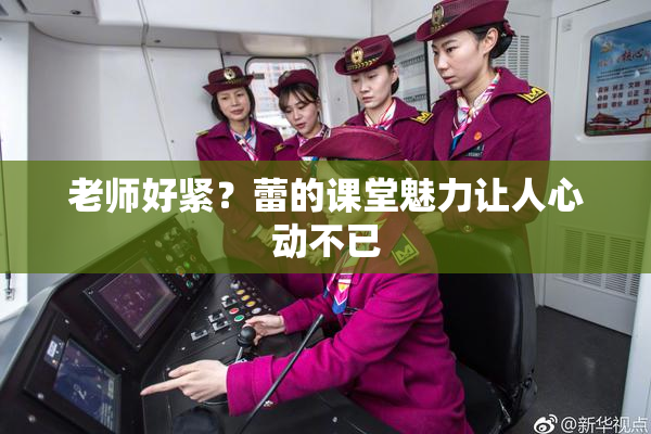 老师好紧？蕾的课堂魅力让人心动不已